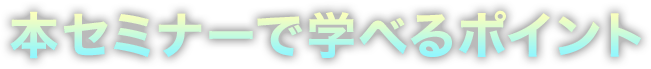 本セミナーで学べるポイント