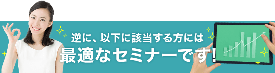 逆に、以下に該当する方には最適なセミナーです